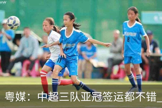 粤媒：中超三队亚冠签运都不错 全力出战能出线