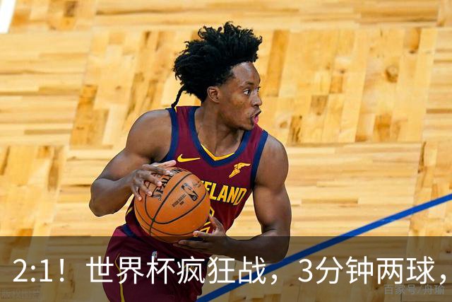 2:1！世界杯疯狂战，3分钟两球，英格兰半场领先东道主，冲击八强
